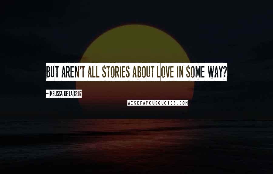 Melissa De La Cruz Quotes: But aren't all stories about love in some way?