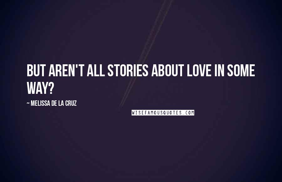 Melissa De La Cruz Quotes: But aren't all stories about love in some way?