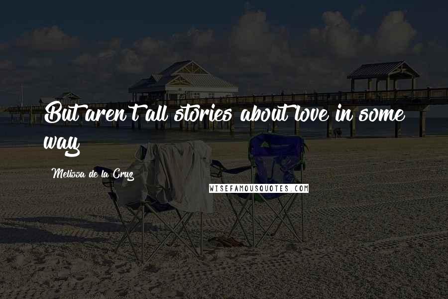 Melissa De La Cruz Quotes: But aren't all stories about love in some way?