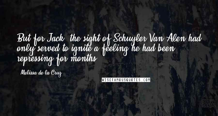Melissa De La Cruz Quotes: But for Jack, the sight of Schuyler Van Alen had only served to ignite a feeling he had been repressing for months.