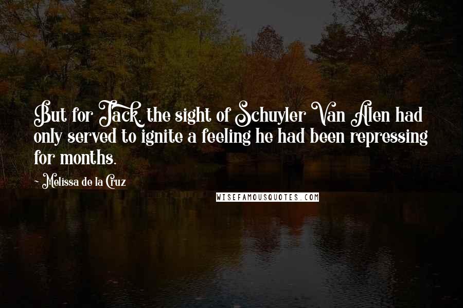 Melissa De La Cruz Quotes: But for Jack, the sight of Schuyler Van Alen had only served to ignite a feeling he had been repressing for months.