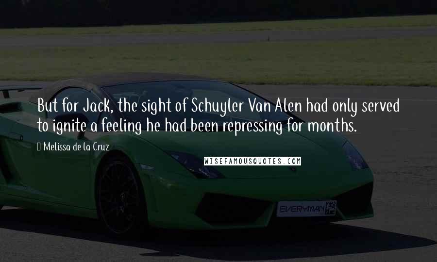 Melissa De La Cruz Quotes: But for Jack, the sight of Schuyler Van Alen had only served to ignite a feeling he had been repressing for months.