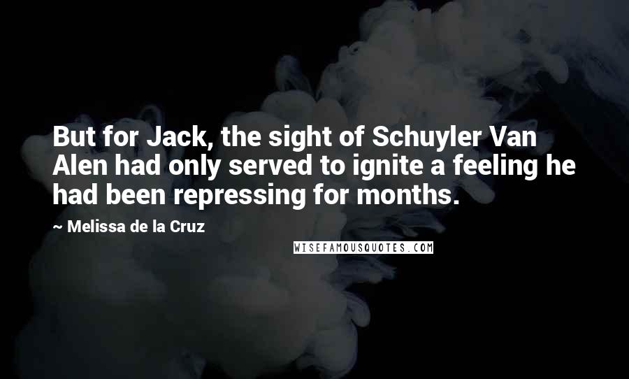 Melissa De La Cruz Quotes: But for Jack, the sight of Schuyler Van Alen had only served to ignite a feeling he had been repressing for months.