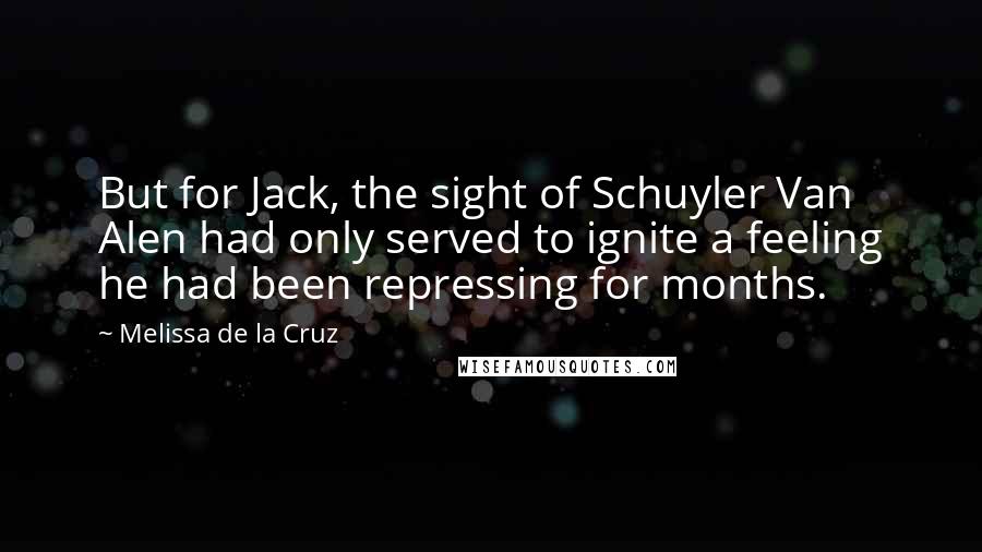 Melissa De La Cruz Quotes: But for Jack, the sight of Schuyler Van Alen had only served to ignite a feeling he had been repressing for months.