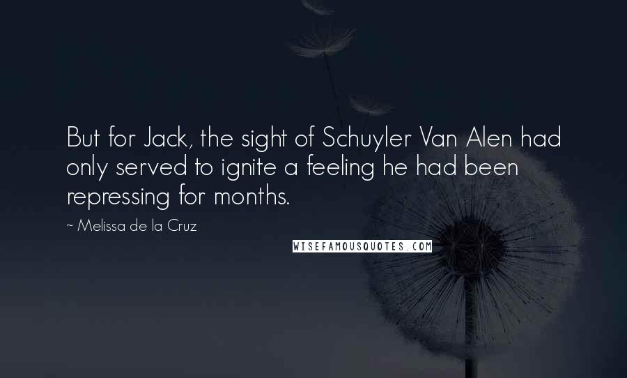Melissa De La Cruz Quotes: But for Jack, the sight of Schuyler Van Alen had only served to ignite a feeling he had been repressing for months.