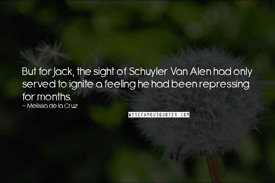 Melissa De La Cruz Quotes: But for Jack, the sight of Schuyler Van Alen had only served to ignite a feeling he had been repressing for months.