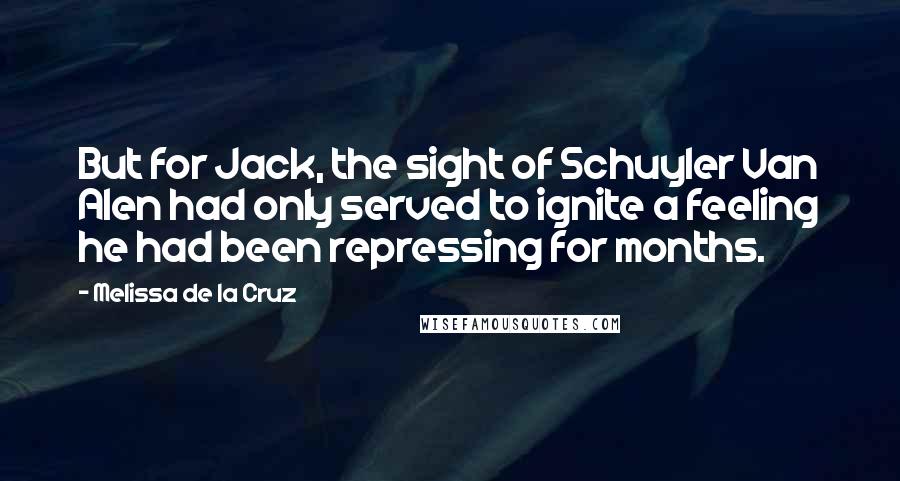 Melissa De La Cruz Quotes: But for Jack, the sight of Schuyler Van Alen had only served to ignite a feeling he had been repressing for months.