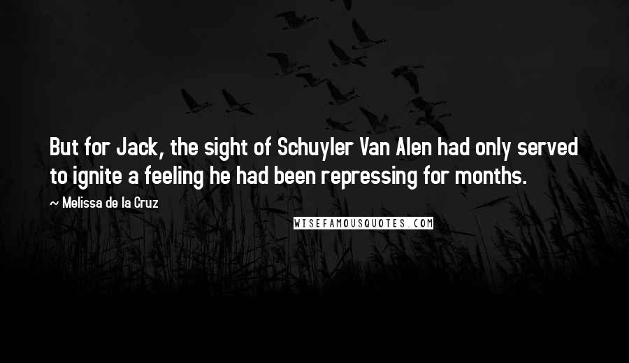 Melissa De La Cruz Quotes: But for Jack, the sight of Schuyler Van Alen had only served to ignite a feeling he had been repressing for months.