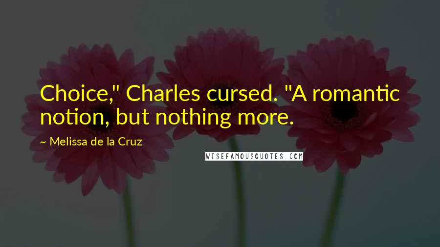 Melissa De La Cruz Quotes: Choice," Charles cursed. "A romantic notion, but nothing more.