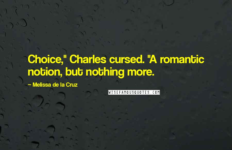 Melissa De La Cruz Quotes: Choice," Charles cursed. "A romantic notion, but nothing more.