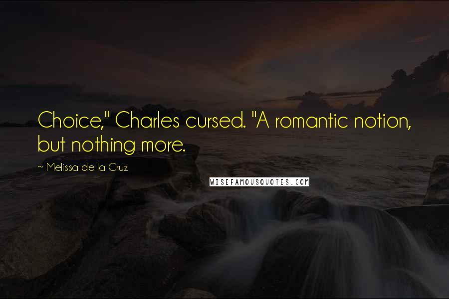 Melissa De La Cruz Quotes: Choice," Charles cursed. "A romantic notion, but nothing more.