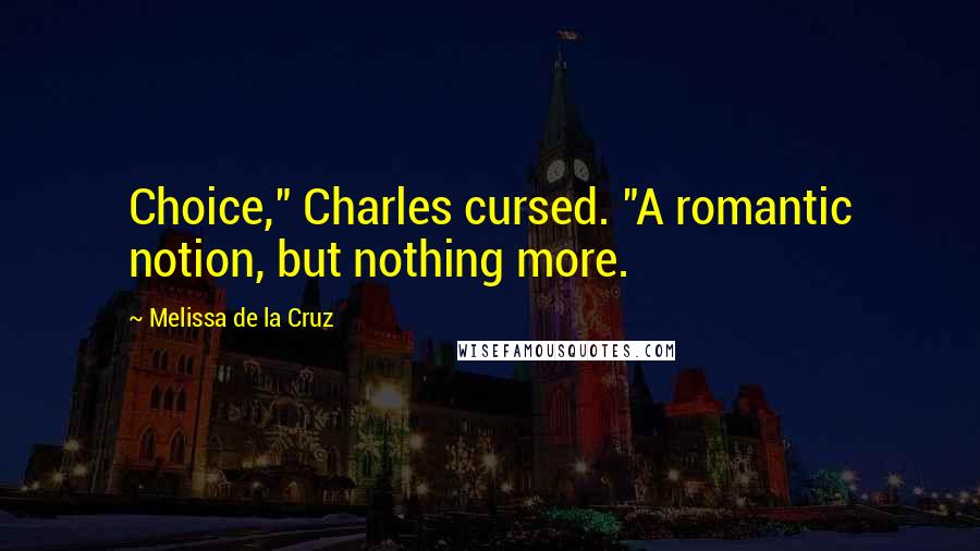 Melissa De La Cruz Quotes: Choice," Charles cursed. "A romantic notion, but nothing more.