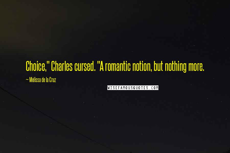 Melissa De La Cruz Quotes: Choice," Charles cursed. "A romantic notion, but nothing more.