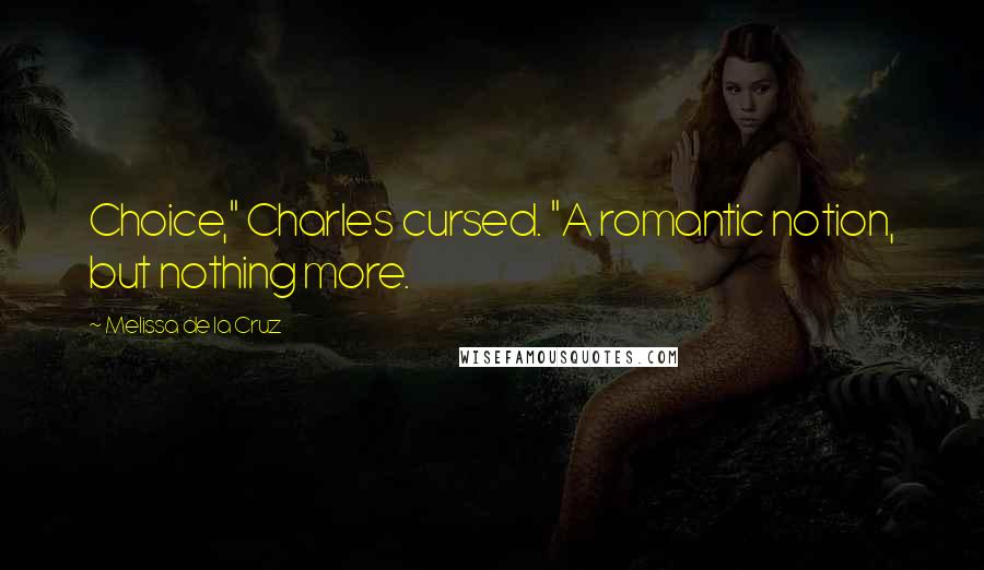 Melissa De La Cruz Quotes: Choice," Charles cursed. "A romantic notion, but nothing more.