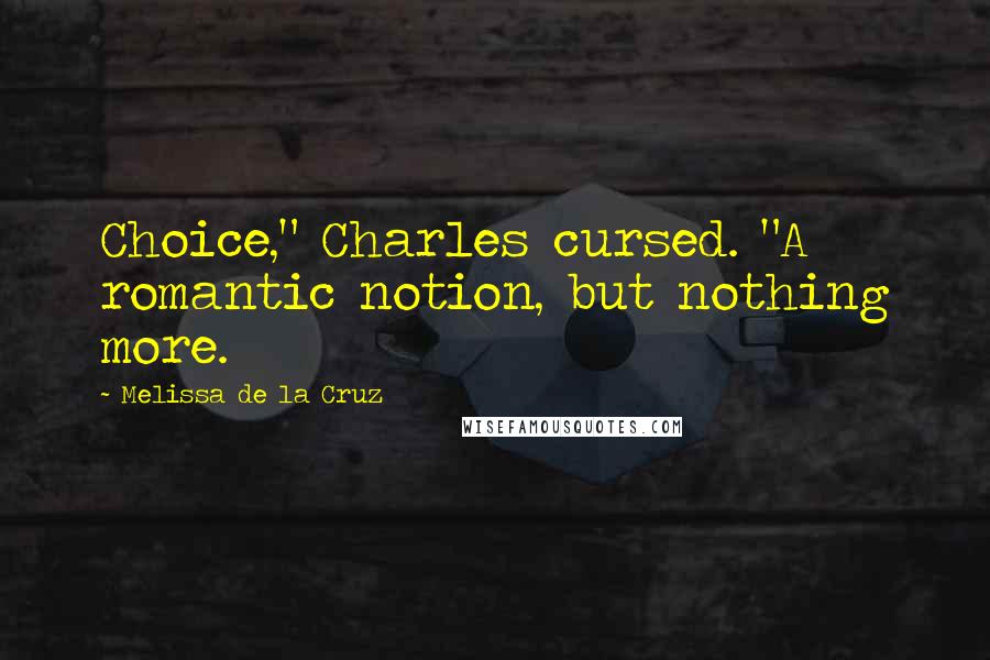 Melissa De La Cruz Quotes: Choice," Charles cursed. "A romantic notion, but nothing more.