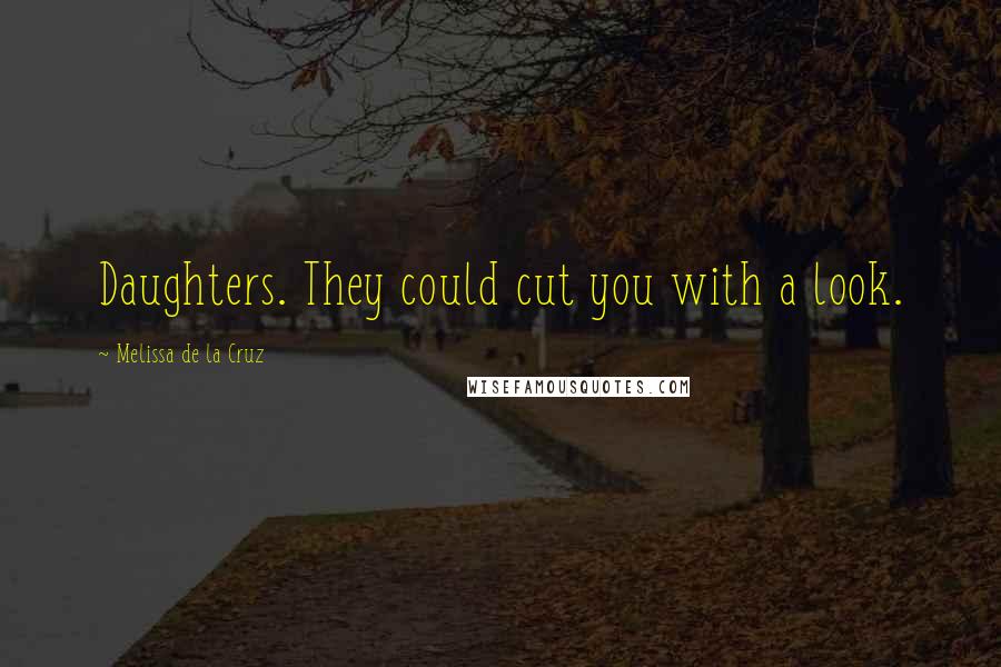 Melissa De La Cruz Quotes: Daughters. They could cut you with a look.