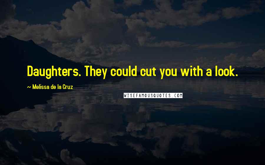 Melissa De La Cruz Quotes: Daughters. They could cut you with a look.
