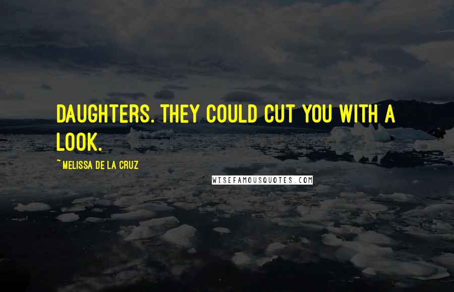 Melissa De La Cruz Quotes: Daughters. They could cut you with a look.