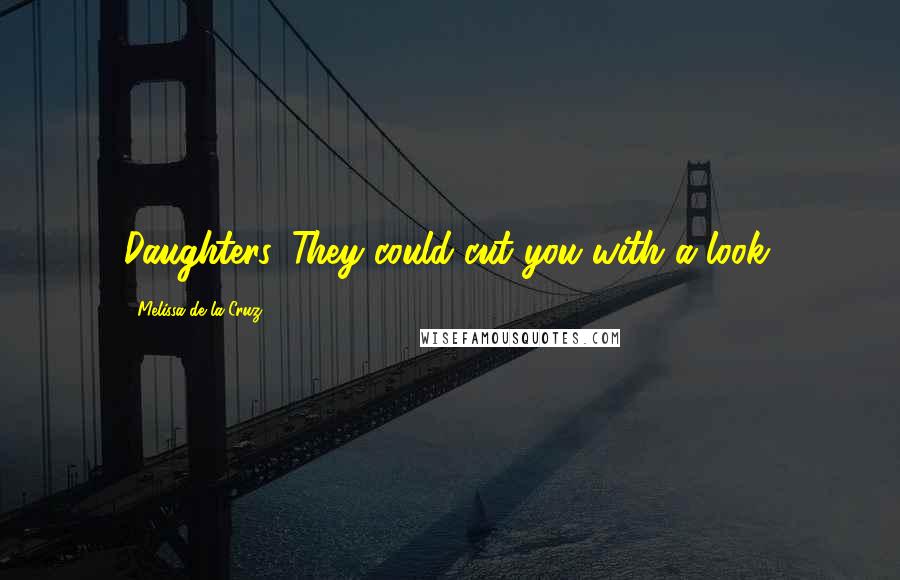 Melissa De La Cruz Quotes: Daughters. They could cut you with a look.