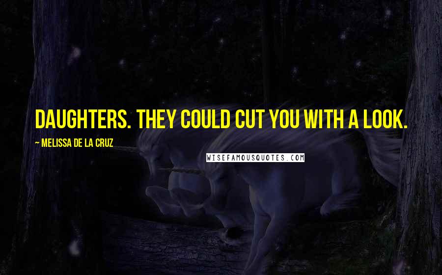 Melissa De La Cruz Quotes: Daughters. They could cut you with a look.