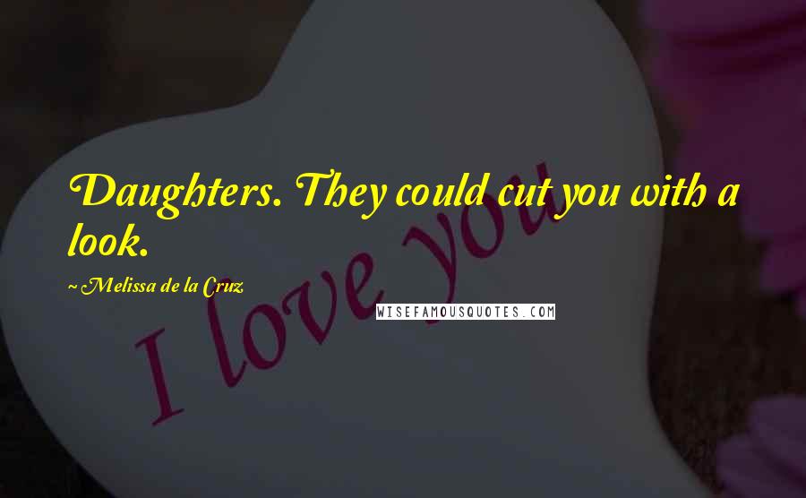 Melissa De La Cruz Quotes: Daughters. They could cut you with a look.