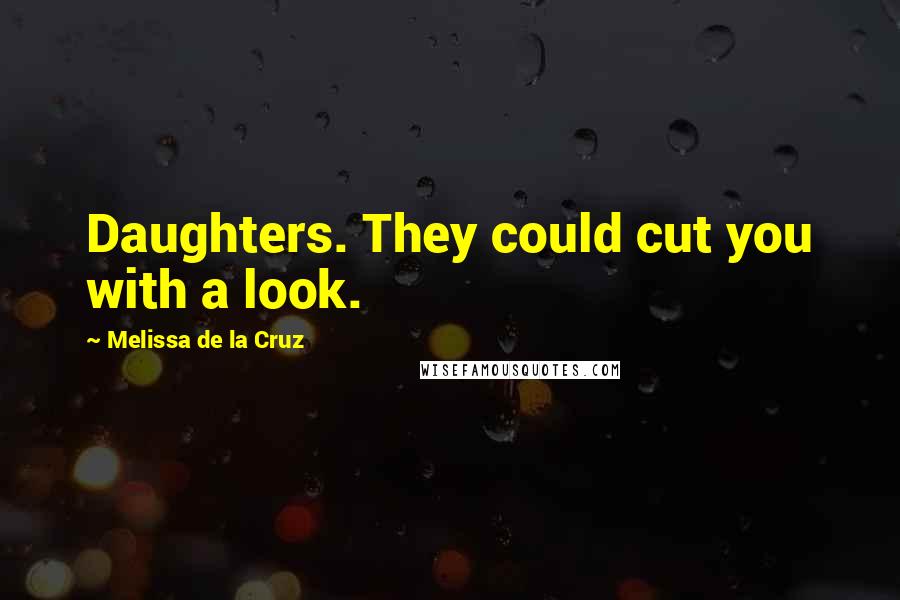 Melissa De La Cruz Quotes: Daughters. They could cut you with a look.