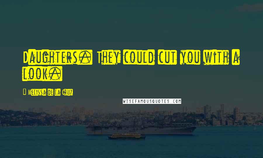 Melissa De La Cruz Quotes: Daughters. They could cut you with a look.