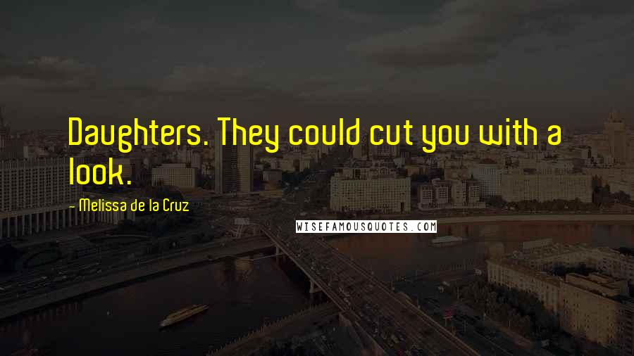 Melissa De La Cruz Quotes: Daughters. They could cut you with a look.