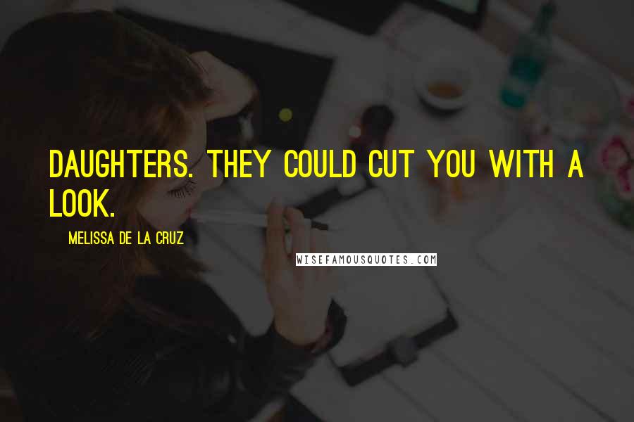 Melissa De La Cruz Quotes: Daughters. They could cut you with a look.