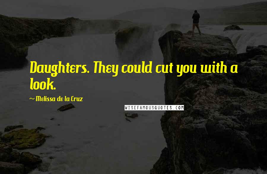 Melissa De La Cruz Quotes: Daughters. They could cut you with a look.
