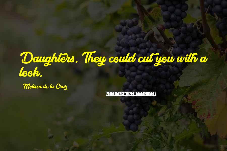 Melissa De La Cruz Quotes: Daughters. They could cut you with a look.