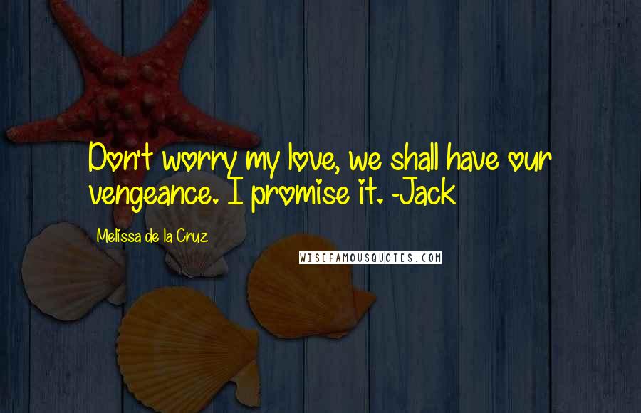 Melissa De La Cruz Quotes: Don't worry my love, we shall have our vengeance. I promise it. -Jack