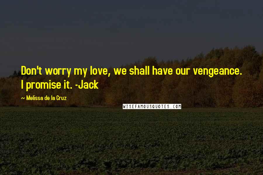 Melissa De La Cruz Quotes: Don't worry my love, we shall have our vengeance. I promise it. -Jack