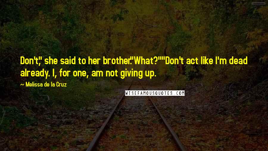 Melissa De La Cruz Quotes: Don't," she said to her brother."What?""Don't act like I'm dead already. I, for one, am not giving up.