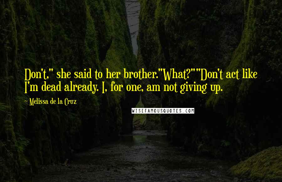 Melissa De La Cruz Quotes: Don't," she said to her brother."What?""Don't act like I'm dead already. I, for one, am not giving up.