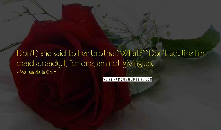 Melissa De La Cruz Quotes: Don't," she said to her brother."What?""Don't act like I'm dead already. I, for one, am not giving up.