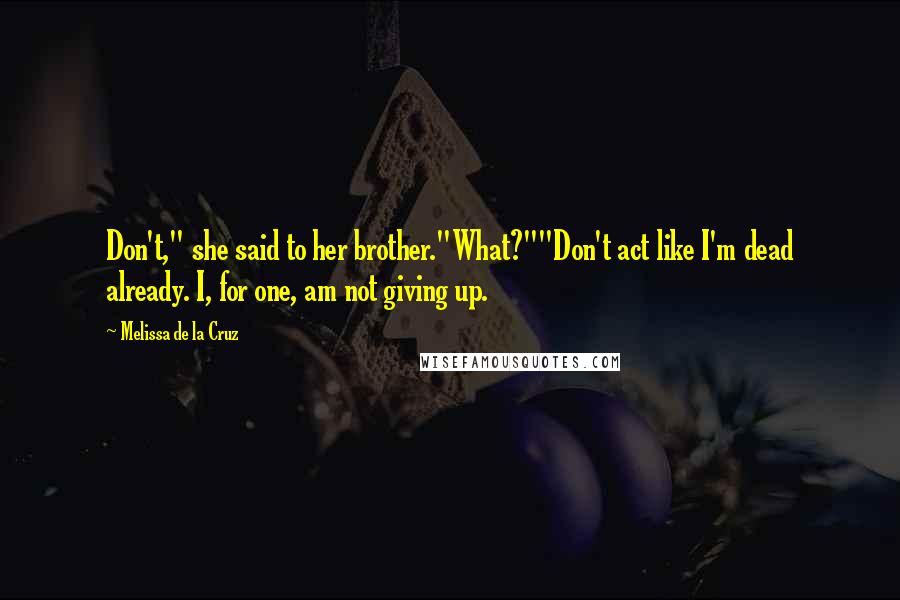 Melissa De La Cruz Quotes: Don't," she said to her brother."What?""Don't act like I'm dead already. I, for one, am not giving up.