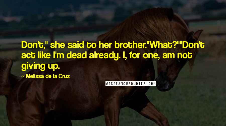 Melissa De La Cruz Quotes: Don't," she said to her brother."What?""Don't act like I'm dead already. I, for one, am not giving up.