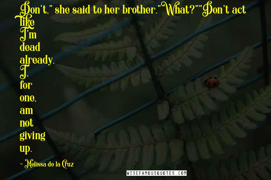 Melissa De La Cruz Quotes: Don't," she said to her brother."What?""Don't act like I'm dead already. I, for one, am not giving up.