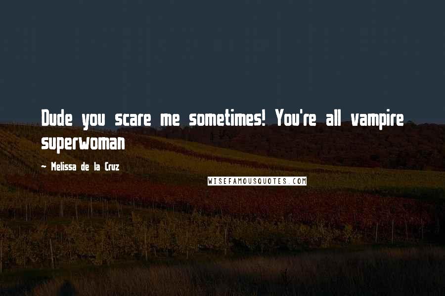 Melissa De La Cruz Quotes: Dude you scare me sometimes! You're all vampire superwoman