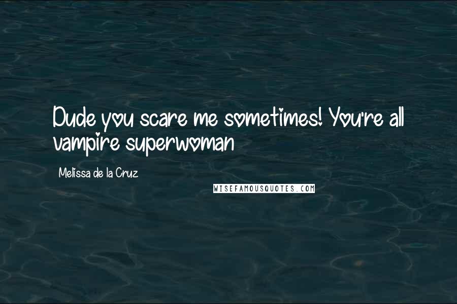 Melissa De La Cruz Quotes: Dude you scare me sometimes! You're all vampire superwoman