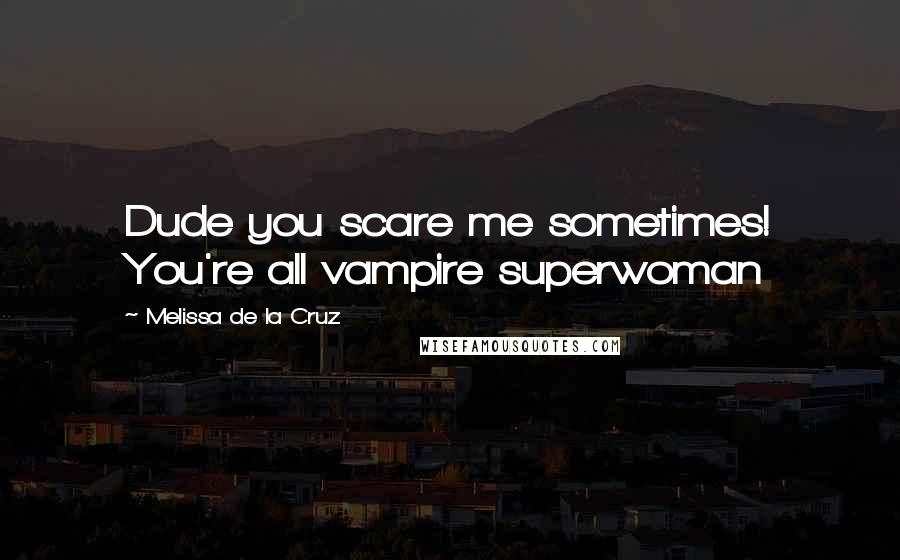 Melissa De La Cruz Quotes: Dude you scare me sometimes! You're all vampire superwoman