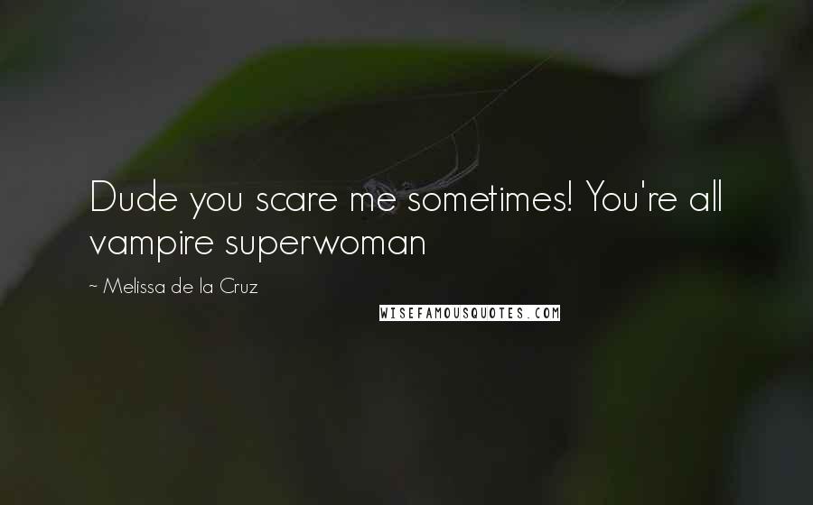 Melissa De La Cruz Quotes: Dude you scare me sometimes! You're all vampire superwoman