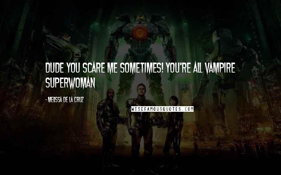 Melissa De La Cruz Quotes: Dude you scare me sometimes! You're all vampire superwoman