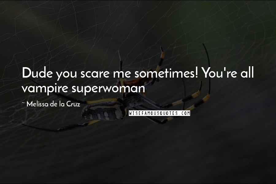 Melissa De La Cruz Quotes: Dude you scare me sometimes! You're all vampire superwoman