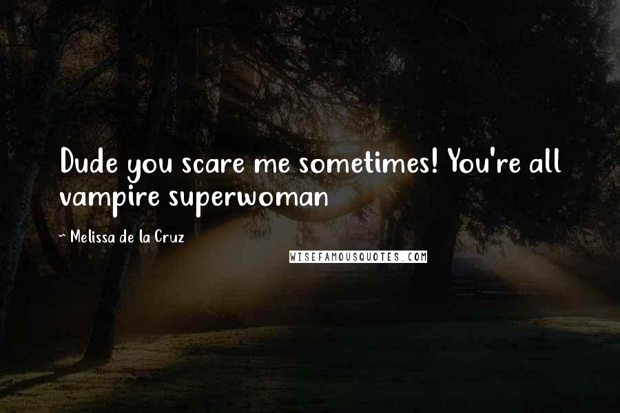 Melissa De La Cruz Quotes: Dude you scare me sometimes! You're all vampire superwoman