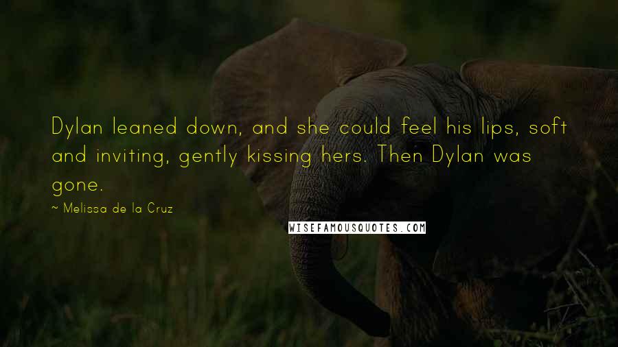 Melissa De La Cruz Quotes: Dylan leaned down, and she could feel his lips, soft and inviting, gently kissing hers. Then Dylan was gone.