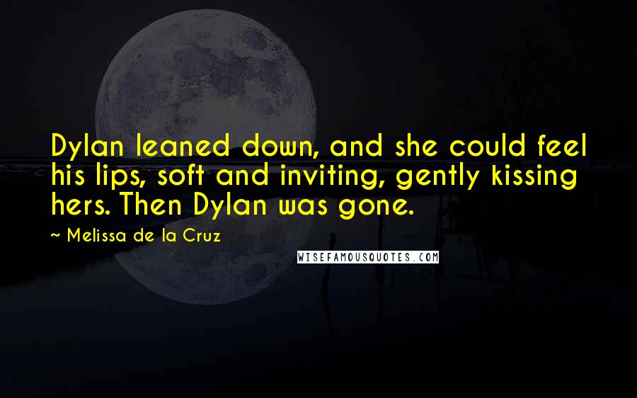 Melissa De La Cruz Quotes: Dylan leaned down, and she could feel his lips, soft and inviting, gently kissing hers. Then Dylan was gone.