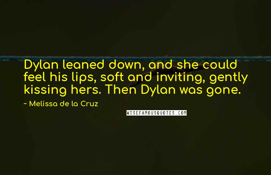 Melissa De La Cruz Quotes: Dylan leaned down, and she could feel his lips, soft and inviting, gently kissing hers. Then Dylan was gone.