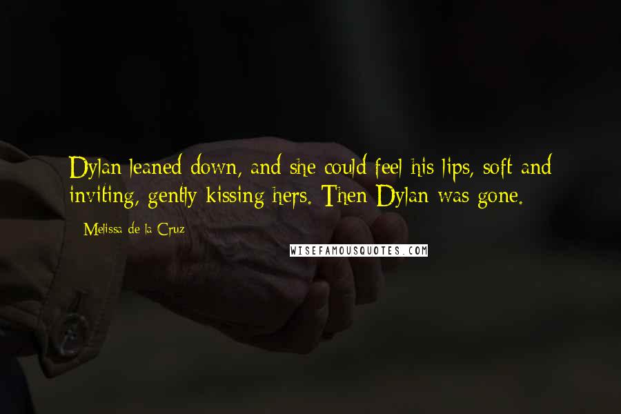 Melissa De La Cruz Quotes: Dylan leaned down, and she could feel his lips, soft and inviting, gently kissing hers. Then Dylan was gone.